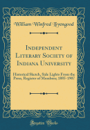 Independent Literary Society of Indiana University: Historical Sketch, Side Lights from the Press, Register of Members; 1885-1907 (Classic Reprint)