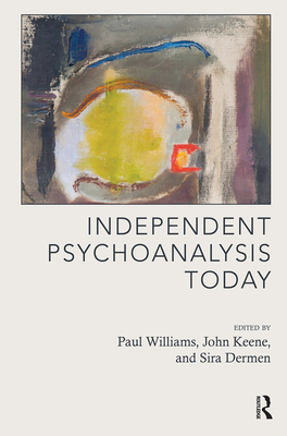 Independent Psychoanalysis Today - Williams, Paul (Editor), and Keane, John (Editor), and Dermen, Sira (Editor)