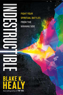 Indestructible: Fight Your Spiritual Battles from the Winning Side - Healy, Blake K