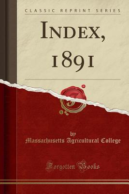 Index, 1891 (Classic Reprint) - College, Massachusetts Agricultural