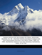 Index-Digest of Decisions of Hon. Addison Brown, LL. D.: United States District Judge for the Southern District of New York, 1881 to 1901. Reported Mostly in the Federal Reporter, Vols. 8 to 114