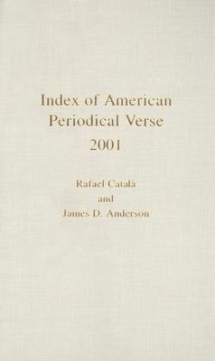 Index of American Periodical Verse 2001 - Catala, Rafael, and Anderson, James D