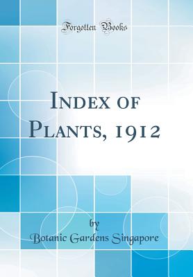 Index of Plants, 1912 (Classic Reprint) - Singapore, Botanic Gardens