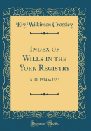 Index of Wills in the York Registry: A. D. 1514 to 1553 (Classic Reprint)