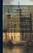 Index of Wills Proved in the Prerogative Court of Canterbury ...: And Now Preserved in the Principal Probate Registry, Somerset House, London; Volume 18
