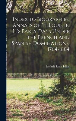 Index to Biographies, Annals of St. Louis in it's Early Days Under the French and Spanish Dominations, 1764-1804 - Billon, Frederic Louis