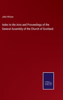 Index to the Acts and Proceedings of the General Assembly of the Church of Scotland - Wilson, John