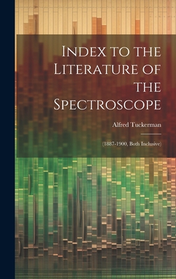 Index to the Literature of the Spectroscope: (1887-1900, Both Inclusive) - Tuckerman, Alfred