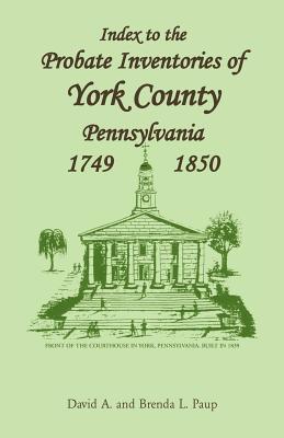 Index to the Probate Inventories of York County, Pennsylvania, 1749-1850 - Paup, David A, and Paup, Brenda L