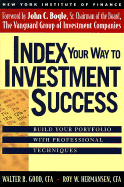 Index Your Way to Investment Success - Good, Walter R (Preface by), and Hermansen, Roy W (Preface by), and Bogle, John C, Jr. (Foreword by)