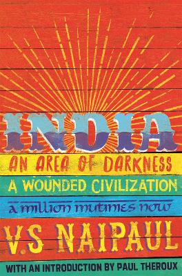 India: An Area Of Darkness, A Wounded Civilization & A Million Mutinies Now - Naipaul, V.S.
