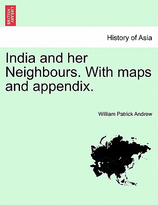 India and Her Neighbours. with Maps and Appendix. - Andrew, William Patrick