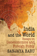 India and the World: Essays on Geo-Economics and Foreign Policy