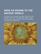 India as Known to the Ancient World: Or, India's Intercourse in Ancient Times with Her Neighbours, Egypt, Western Asia, Greece, Rome, Central Asia, China, Further India and Indonesia