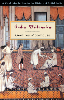India Britannica: A Vivid Introduction to the History of British India - Moorhouse, Geoffrey