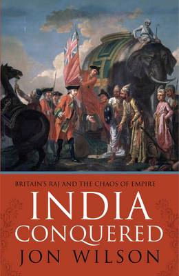 India Conquered: Britain's Raj and the Chaos of Empire - Wilson, Jon