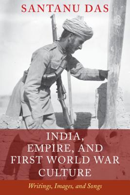 India, Empire, and First World War Culture: Writings, Images, and Songs - Das, Santanu