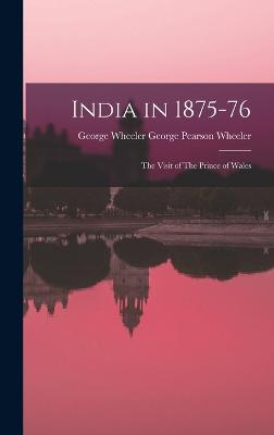 India in 1875-76: The Visit of The Prince of Wales - Pearson Wheeler, George Wheeler George