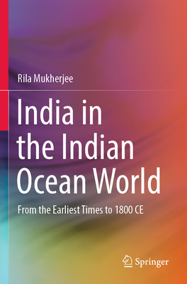 India in the Indian Ocean World: From the Earliest Times to 1800 CE - Mukherjee, Rila