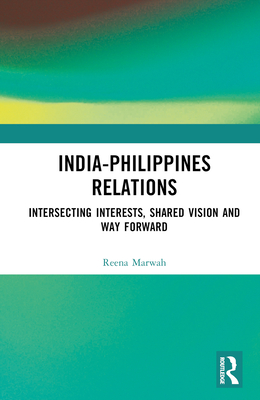 India-Philippines Relations: Intersecting Interests, Shared Vision and Way Forward - Marwah, Reena