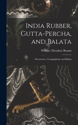 India Rubber, Gutta-Percha, and Balata: Occurrence, Geographical, and Balata - Brannt, William Theodore