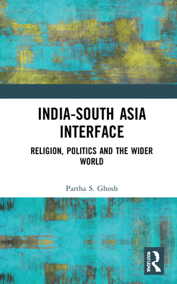 India-South Asia Interface: Religion, Politics and the Wider World - Ghosh, Partha S