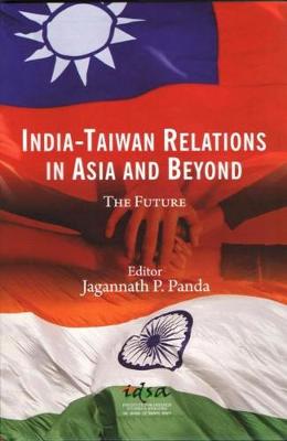 India-Taiwan Relations in Asia and Beyond: The Future - Panda, Jagannath P.