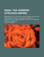 India, the Horror-Stricken Empire: Containing a Full Account of the Famine, Plague, and Earthquake of 1896-7, Including a Complete Narration of the Relief Work Through the Home and Foreign Relief Commission (Classic Reprint)