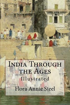 India Through the Ages: Illustrated - Steel, Flora Annie