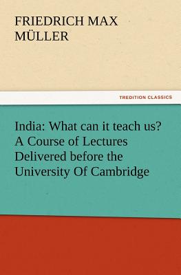 India: What can it teach us? A Course of Lectures Delivered before the University Of Cambridge - Mller, F Max (Friedrich Max)