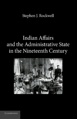 Indian Affairs and the Administrative State in the Nineteenth Century - Rockwell, Stephen J