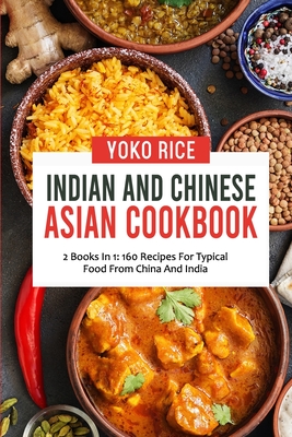 Indian And Chinese Cookbook: 2 Books In 1: 160 Recipes For Typical Food From China And India - Rice, Yoko