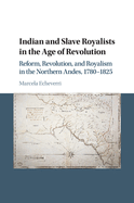 Indian and Slave Royalists in the Age of Revolution: Reform, Revolution, and Royalism in the Northern Andes, 1780-1825