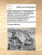 Indian Antiquities: Or, Dissertations Relative to the Ancient Geographical Divisions, the Pure System of Primeval Theology, the Grand Code of Civil Laws, the Original Form of Government, the Widely-Extended Commerce, and the Various Profound...