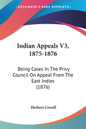 Indian Appeals V3, 1875-1876: Being Cases In The Privy Council On Appeal From The East Indies (1876)