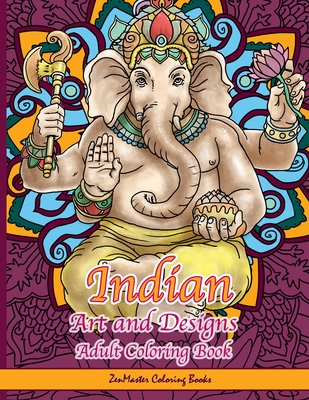 Indian Art and Designs Adult Coloring Book: Coloring Book for Adults Inspired by India with Henna Designs, Mandalas, Buddhist Art, Lotus Flowers, Paisley Designs, and More! - Zenmaster Coloring Books