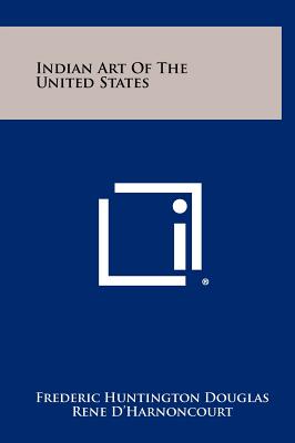 Indian Art Of The United States - Douglas, Frederic Huntington, and D'Harnoncourt, Rene, and Roosevelt, Eleanor (Foreword by)