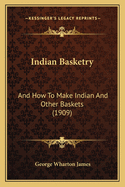 Indian Basketry: And How to Make Indian and Other Baskets (1909)