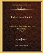 Indian Basketry V1: Studies in a Textile Art Without Machinery (1905)