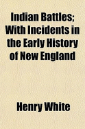 Indian Battles: With Incidents in the Early History of New England - White, Henry