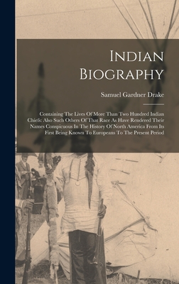 Indian Biography: Containing The Lives Of More Than Two Hundred Indian Chiefs: Also Such Others Of That Race As Have Rendered Their Names Conspicuous In The History Of North America From Its First Being Known To Europeans To The Present Period - Drake, Samuel Gardner