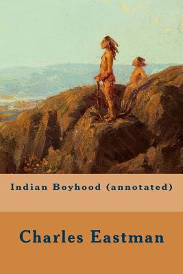 Indian Boyhood (Annotated) - Eastman, Charles