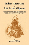 Indian Captivities, or Life in the Wigwam; Being True Narratives of Captives Who Have Been Carried Away by the Indians from the Frontier Settlements O
