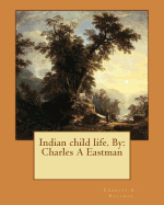 Indian child life. By: Charles A Eastman