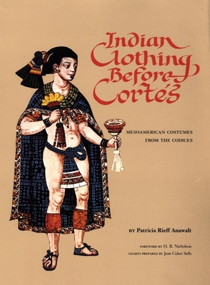 Indian Clothing Before Cortes: Mesoamerican Costumes from the Codicesvolume 156 - Anawalt, Patricia Rieff, and Nicholson, H B (Foreword by)