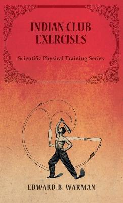 Indian Club Exercises;Scientific Physical Training Series - Warman, Edward B