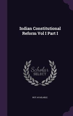 Indian Constitutional Reform Vol I Part I - Available, Not