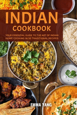 Indian Cookbook: Your Essential Guide To The Art Of Indian Home Cooking In 50 Traditional Recipes - Yang, Emma