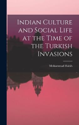 Indian Culture and Social Life at the Time of the Turkish Invasions - Habib, Mohammad