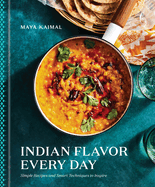 Indian Flavor Every Day: Simple Recipes and Smart Techniques to Inspire: A Cookbook